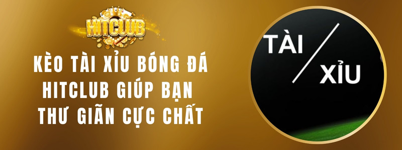 Kèo Tài Xỉu Bóng Đá HITCLUB Giúp Bạn Thư Giãn Cực Chất