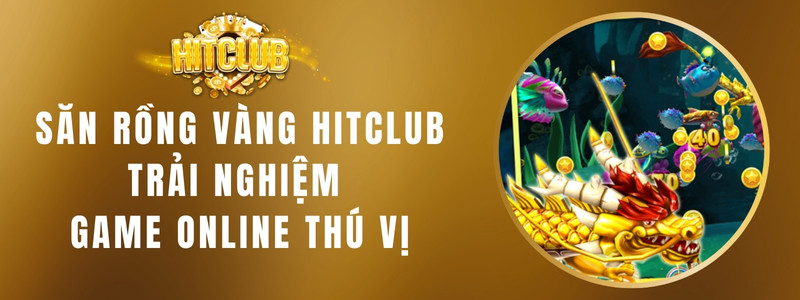 Săn Rồng Vàng HITCLUB - Trải Nghiệm Game Online Thú Vị