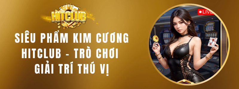 Siêu Phẩm Kim Cương HITCLUB - Trò Chơi Giải Trí Thú Vị