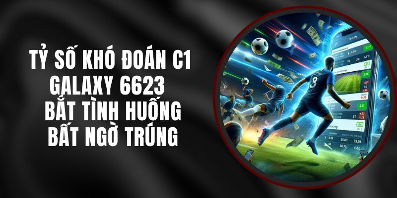Tỷ Số Khó Đoán C1 Galaxy 6623 - Bắt Tình Huống Bất Ngờ Trúng